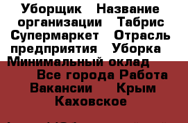 Уборщик › Название организации ­ Табрис Супермаркет › Отрасль предприятия ­ Уборка › Минимальный оклад ­ 14 000 - Все города Работа » Вакансии   . Крым,Каховское